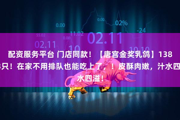 配资服务平台 门店同款！【唐宫金奖乳鸽】138元3只！在家不用排队也能吃上了，！皮酥肉嫩，汁水四溢！