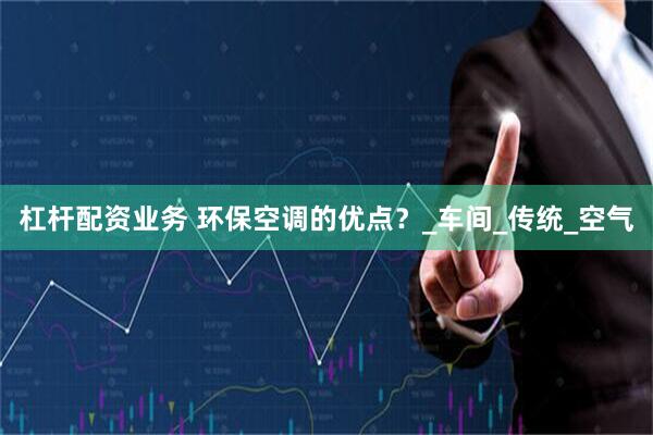 杠杆配资业务 环保空调的优点？_车间_传统_空气