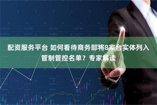 配资服务平台 如何看待商务部将8家台实体列入管制管控名单？专家解读
