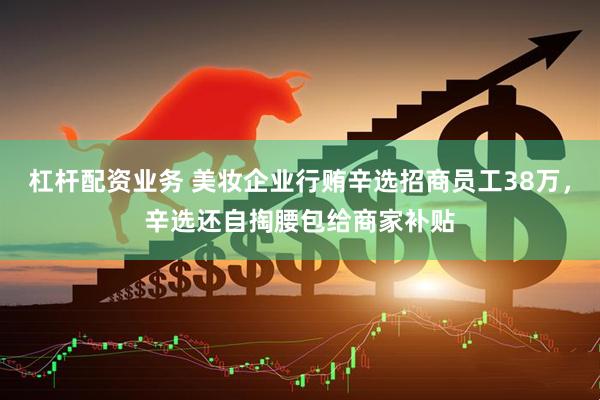 杠杆配资业务 美妆企业行贿辛选招商员工38万，辛选还自掏腰包给商家补贴