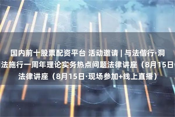 国内前十股票配资平台 活动邀请 | 与法偕行·洞察未来——聚焦新公司法施行一周年理论实务热点问题法律讲座（8月15日·现场参加+线上直播）