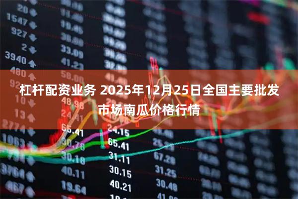 杠杆配资业务 2025年12月25日全国主要批发市场南瓜价格行情